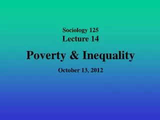 Sociology 125 Lecture 14 Poverty &amp; Inequality October 13, 2012