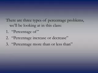 There are three types of percentage problems, we’ll be looking at in this class: “Percentage of” “Percentage increase o