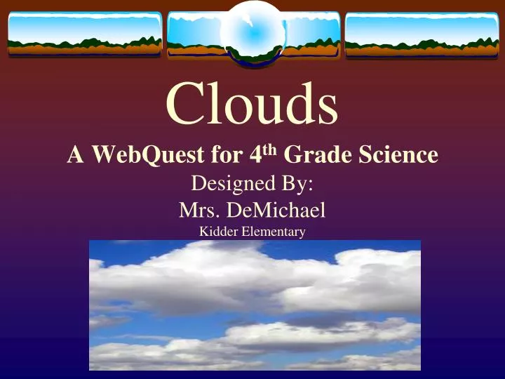 clouds a webquest for 4 th grade science designed by mrs demichael kidder elementary