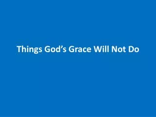Things God’s Grace Will Not Do
