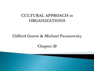 CULTURAL APPROACH to ORGANIZATIONS Clifford Geertz &amp; Michael Pacanowsky Chapter 20
