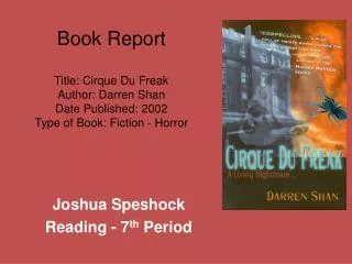 Book Report Title: Cirque Du Freak Author: Darren Shan Date Published: 2002 Type of Book: Fiction - Horror