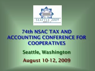 74th NSAC TAX AND ACCOUNTING CONFERENCE FOR COOPERATIVES Seattle, Washington August 10-12, 2009