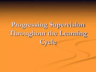 Progressing Supervision Throughout the Learning Cycle