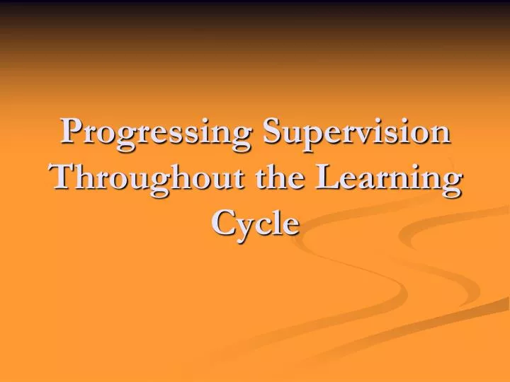 progressing supervision throughout the learning cycle
