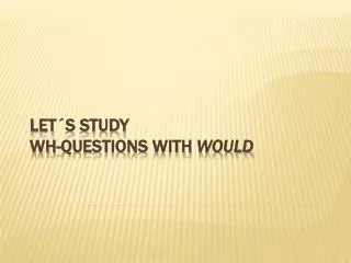 Let´s study Wh -questions with  Would