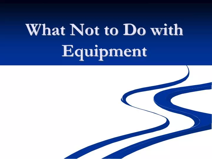 what not to do with equipment