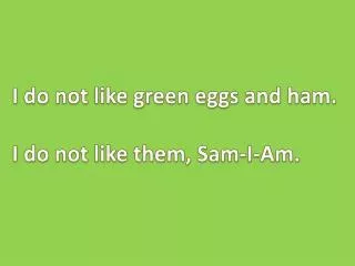I do not like green eggs and ham. I do not like them, Sam-I-Am.