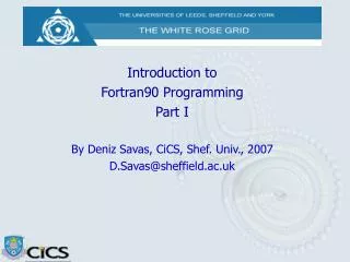 Introduction to Fortran90 Programming Part I By Deniz Savas, CiCS, Shef. Univ., 2007 D.Savas@sheffield.ac.uk