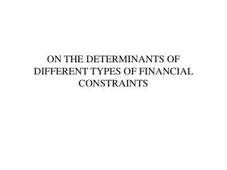 ON THE DETERMINANTS OF DIFFERENT TYPES OF FINANCIAL CONSTRAINTS