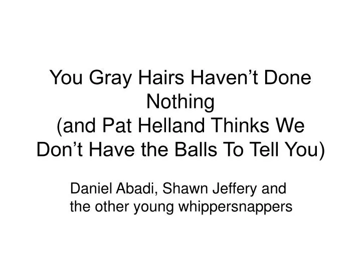 you gray hairs haven t done nothing and pat helland thinks we don t have the balls to tell you