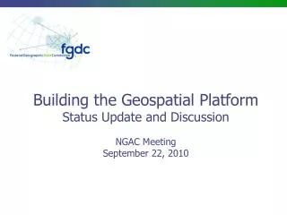 Building the Geospatial Platform Status Update and Discussion NGAC Meeting September 22, 2010