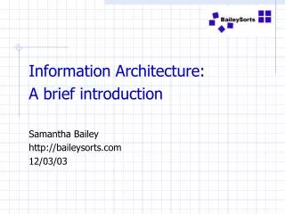 Information Architecture: A brief introduction Samantha Bailey http://baileysorts.com 12/03/03