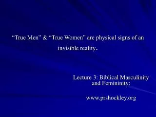 “True Men” &amp; “True Women” are physical signs of an invisible reality .