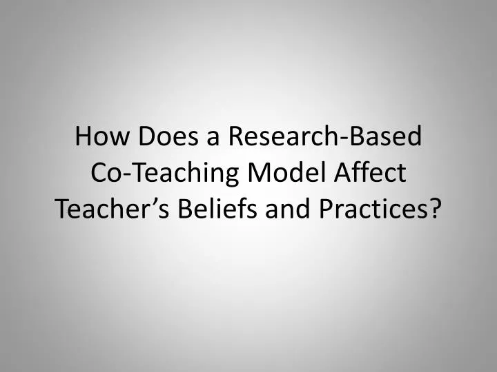 how does a research based co teaching model affect teacher s beliefs and practices