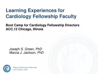 Learning Experiences for Cardiology Fellowship Faculty Boot Camp for Cardiology Fellowship Directors ACC.12 Chicago, Il