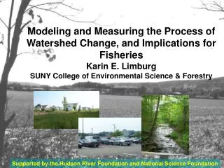 Modeling and Measuring the Process of Watershed Change, and Implications for Fisheries Karin E. Limburg SUNY College of