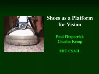 Shoes as a Platform for Vision Paul Fitzpatrick Charles Kemp MIT CSAIL