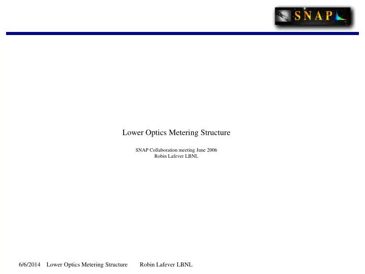 lower optics metering structure snap collaboration meeting june 2006 robin lafever lbnl