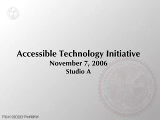 Accessible Technology Initiative November 7, 2006 Studio A