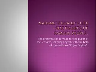 Madame Tussaud’s life – size figures of famous people.