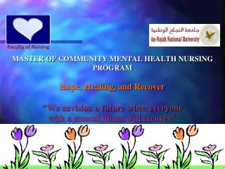 MASTER OF COMMUNITY MENTAL HEALTH NURSING PROGRAM Hope, Healing, and Recover &quot;We envision a future when everyone