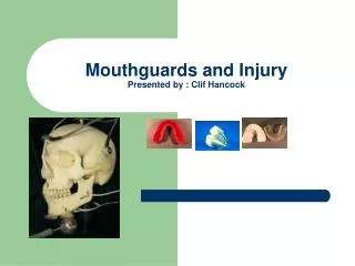 Mouthguards and Injury Presented by : Clif Hancock