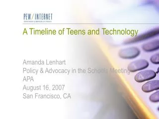 A Timeline of Teens and Technology Amanda Lenhart Policy &amp; Advocacy in the Schools Meeting APA August 16, 2007 San F
