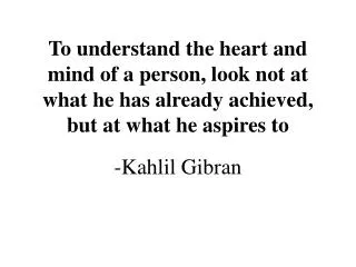 To understand the heart and mind of a person, look not at what he has already achieved, but at what he aspires to