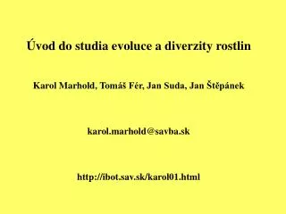 Úvod do studia evoluce a diverzity rostlin Karol Marhold , Tom áš Fér, Jan Suda, Jan Štěpánek karol.marhold @savba.sk ht