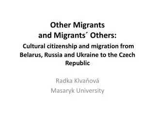 Other Migrants and Migrants´ Others: Cultural citizenship and migration from Belarus, Russia and Ukraine to the Czech R