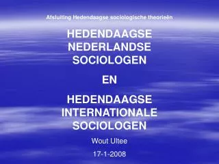 Afsluiting Hedendaagse sociologische theorieën HEDENDAAGSE NEDERLANDSE SOCIOLOGEN EN HEDENDAAGSE INTERNATIONALE SOCIOL
