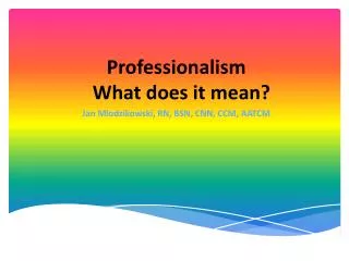 Professionalism What does it mean? Jan Mlodzikowski, RN, BSN, CNN, CCM, AATCM