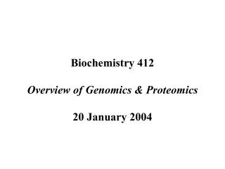 Biochemistry 412 Overview of Genomics &amp; Proteomics 20 January 2004