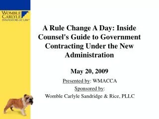 A Rule Change A Day: Inside Counsel's Guide to Government Contracting Under the New Administration May 20, 2009