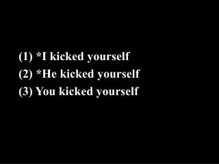 (1) *I kicked yourself (2) *He kicked yourself (3) You kicked yourself
