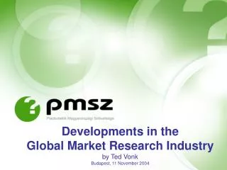 Developments in the Global Market Research Industry by Ted Vonk Budapest, 11 November 2004