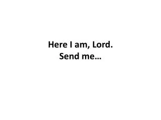 Here I am, Lord. Send me…