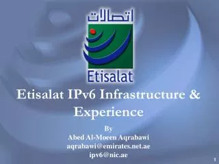 Etisalat IPv6 Infrastructure &amp; Experience By Abed Al-Moeen Aqrabawi aqrabawi@emirates.net.ae ipv6@nic.ae