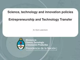 Science, technology and innovation policies Entrepreneurship and Technology Transfer Dr. Ruth Ladenheim
