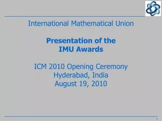 International Mathematical Union Presentation of the IMU Awards ICM 2010 Opening Ceremony Hyderabad, India August 19, 20