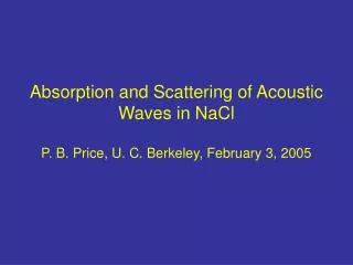 Absorption and Scattering of Acoustic Waves in NaCl P. B. Price, U. C. Berkeley, February 3, 2005
