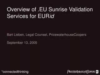 Overview of .EU Sunrise Validation Services for EUR id Bart Lieben, Legal Counsel, PricewaterhouseCoopers September 13,