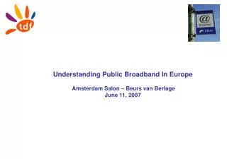 Understanding Public Broadband In Europe Amsterdam Salon – Beurs van Berlage June 11, 2007