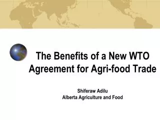 The Benefits of a New WTO Agreement for Agri-food Trade Shiferaw Adilu Alberta Agriculture and Food