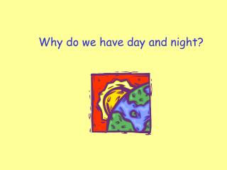 Why do we have day and night?