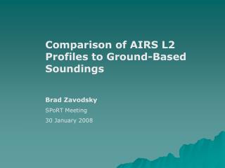 Comparison of AIRS L2 Profiles to Ground-Based Soundings Brad Zavodsky SPoRT Meeting 30 January 2008