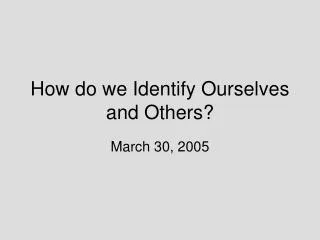 How do we Identify Ourselves and Others?