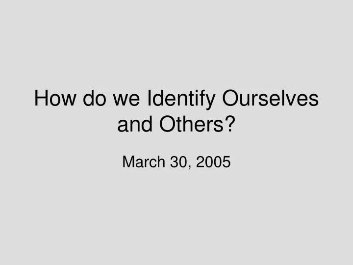 how do we identify ourselves and others