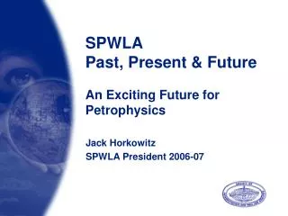 SPWLA Past, Present &amp; Future An Exciting Future for Petrophysics